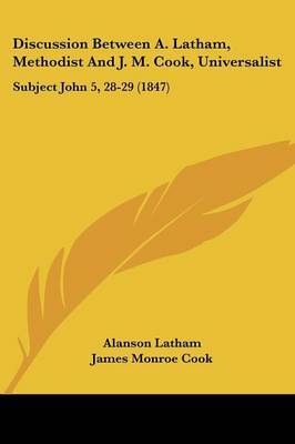 Discussion Between A. Latham, Methodist And J. M. Cook, Universalist: Subject John 5, 28-29 (1847) by Alanson Latham image