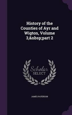 History of the Counties of Ayr and Wigton, Volume 3, Part 2 on Hardback by James Paterson