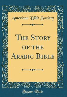 The Story of the Arabic Bible (Classic Reprint) by American Bible Society image