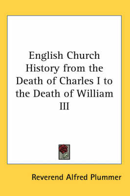English Church History from the Death of Charles I to the Death of William III by Reverend Alfred Plummer image