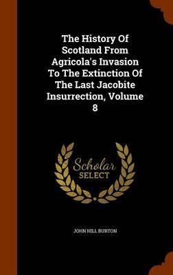 The History of Scotland from Agricola's Invasion to the Extinction of the Last Jacobite Insurrection, Volume 8 on Hardback by John Hill Burton