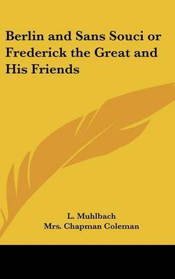 Berlin and Sans Souci or Frederick the Great and His Friends by Louise Muhlbach image