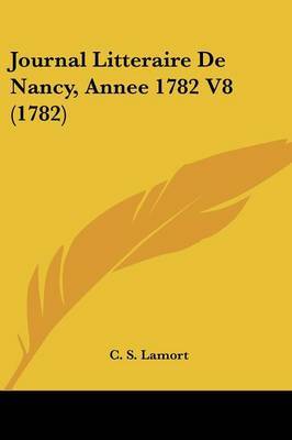 Journal Litteraire De Nancy, Annee 1782 V8 (1782) on Paperback by C S Lamort