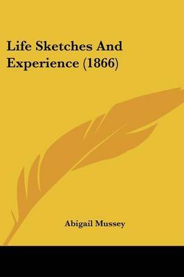 Life Sketches And Experience (1866) on Paperback by Abigail Mussey