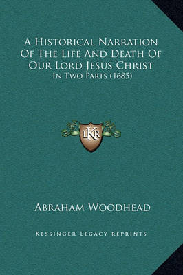 A Historical Narration of the Life and Death of Our Lord Jesus Christ: In Two Parts (1685) on Hardback by Abraham Woodhead