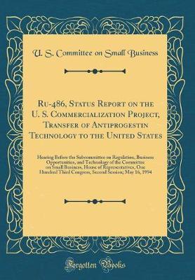 Ru-486, Status Report on the U. S. Commercialization Project, Transfer of Antiprogestin Technology to the United States by U S Committee on Small Business image