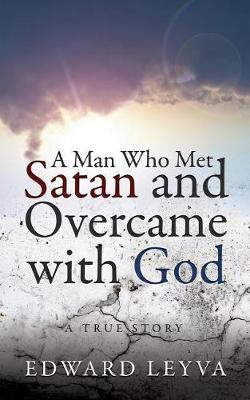 A Man Who Met Satan and Overcame with God by Edward Leyva image