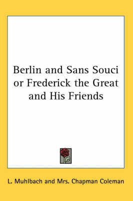 Berlin and Sans Souci or Frederick the Great and His Friends on Paperback by L Muhlbach