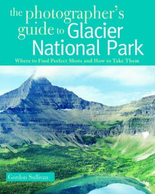 The Photographer's Guide to Glacier National Park by Gordon Sullivan image
