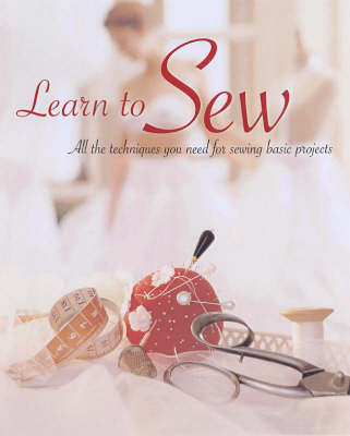 Learn to Sew: All the Techniques You Need for Sewing Basic Projects on Paperback