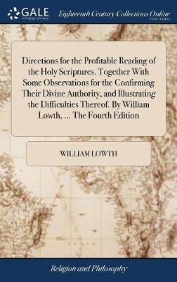 Directions for the Profitable Reading of the Holy Scriptures. Together with Some Observations for the Confirming Their Divine Authority, and Illustrating the Difficulties Thereof. by William Lowth, ... the Fourth Edition image