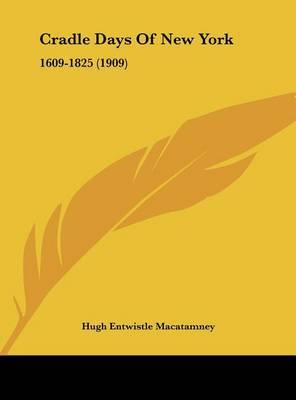 Cradle Days of New York: 1609-1825 (1909) on Hardback by Hugh Entwistle Macatamney