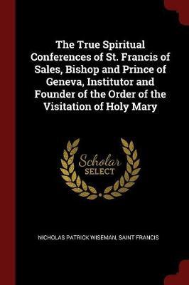 The True Spiritual Conferences of St. Francis of Sales, Bishop and Prince of Geneva, Institutor and Founder of the Order of the Visitation of Holy Mary by Nicholas Patrick Wiseman image