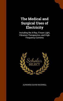 The Medical and Surgical Uses of Electricity on Hardback by Alphonso David Rockwell