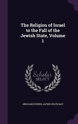 The Religion of Israel to the Fall of the Jewish State, Volume 1 by Abraham Kuenen image