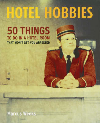 Hotel Hobbies: 50 Things to Do in a Hotel Room That Won't Get You Arrested by Marcus Weeks image