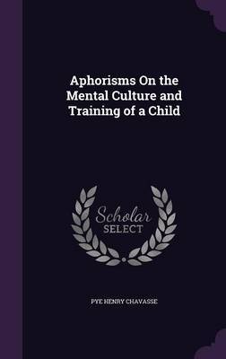 Aphorisms on the Mental Culture and Training of a Child on Hardback by Pye Henry Chavasse