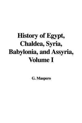 History of Egypt, Chaldea, Syria, Babylonia, and Assyria, Volume I on Paperback by Gaston C Maspero