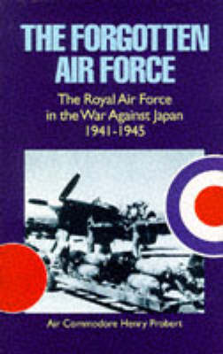 The Forgotten Air Force: History of the Royal Air Force in the War Against Japan 1941-1945 on Hardback by Henry Probert