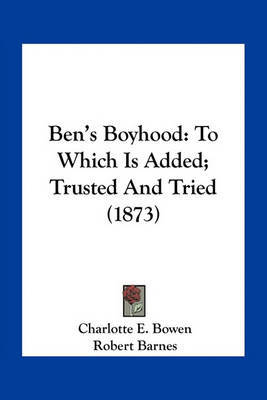 Ben's Boyhood: To Which Is Added; Trusted and Tried (1873) by Charlotte E Bowen image