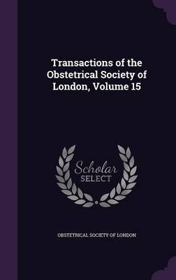 Transactions of the Obstetrical Society of London, Volume 15 image