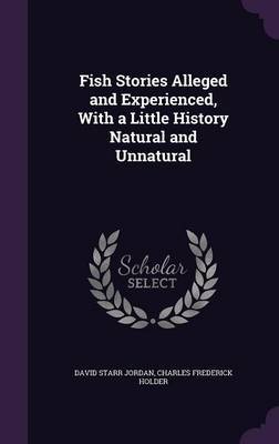 Fish Stories Alleged and Experienced, with a Little History Natural and Unnatural on Hardback by David Starr Jordan