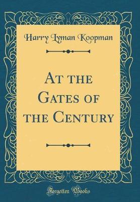 At the Gates of the Century (Classic Reprint) by Harry Lyman Koopman image