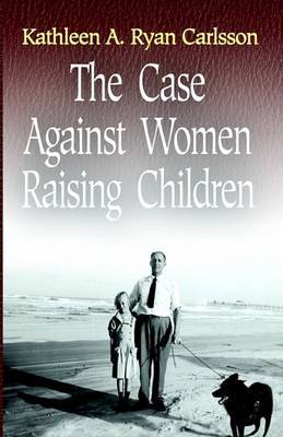The Case Against Women Raising Children by Kathleen Ryan Carlsson image