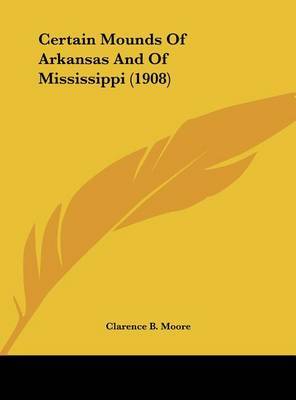 Certain Mounds of Arkansas and of Mississippi (1908) by Clarence B Moore image