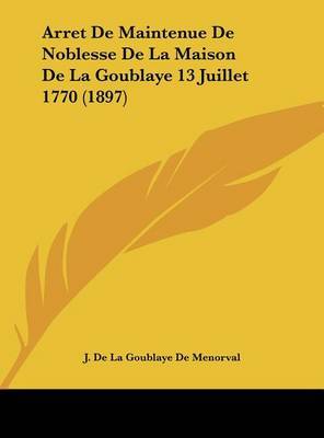 Arret de Maintenue de Noblesse de La Maison de La Goublaye 13 Juillet 1770 (1897) by J De La Goublaye De Menorval image