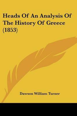 Heads Of An Analysis Of The History Of Greece (1853) on Paperback by Dawson William Turner