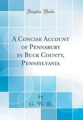 A Concise Account of Pennsbury in Buck County, Pennsylvania (Classic Reprint) by G W B image