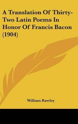 A Translation of Thirty-Two Latin Poems in Honor of Francis Bacon (1904) on Hardback by William Rawley