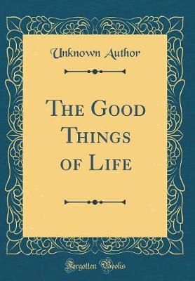 The Good Things of Life (Classic Reprint) by Unknown Author image