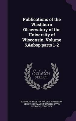 Publications of the Washburn Observatory of the University of Wisconsin, Volume 6, Parts 1-2 by Edward Singleton Holden image