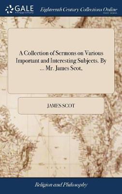 A Collection of Sermons on Various Important and Interesting Subjects. by ... Mr. James Scot, image