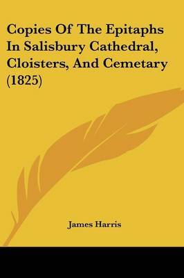 Copies Of The Epitaphs In Salisbury Cathedral, Cloisters, And Cemetary (1825) by James Harris image