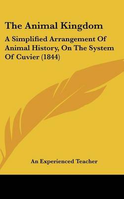 The Animal Kingdom: A Simplified Arrangement of Animal History, on the System of Cuvier (1844) on Hardback by Experienced Teacher An Experienced Teacher