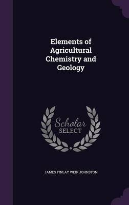 Elements of Agricultural Chemistry and Geology by James Finlay Weir Johnston image