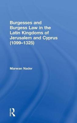 Burgesses and Burgess Law in the Latin Kingdoms of Jerusalem and Cyprus (1099-1325) by Marwan Nader image