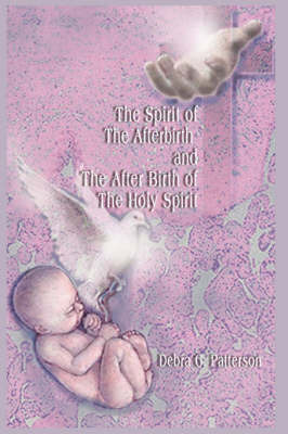 The Spirit of the Afterbirth and the After Birth of the Holy Spirit by Debra G. Patterson image