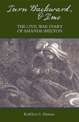 Turn Backward, O Time: The Civil War Diary of Amanda Shelton by Kathleen S. Hanson image