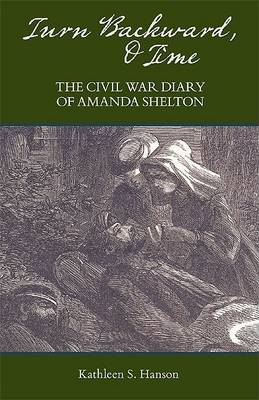 Turn Backward, O Time: The Civil War Diary of Amanda Shelton on Hardback by Kathleen S. Hanson