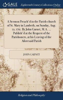 A Sermon Preach'd in the Parish-Church of St. Mary in Lambeth, on Sunday, Aug. 12. 1711. by John Garnet, M.A. ... Publish'd at the Request of the Parishoners, at His Leaving of the Aforesaid Parish by John Garnet image