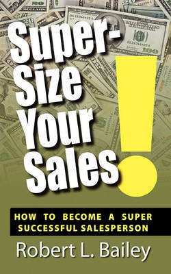 Super-Size Your Sales, How to Become a Super Successful Salesperson by Robert L Bailey image
