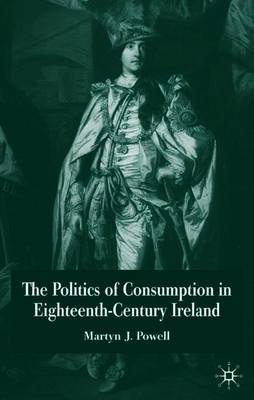 The Politics of Consumption in Eighteenth-Century Ireland by Martyn J. Powell image
