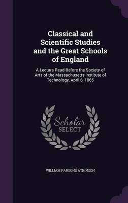 Classical and Scientific Studies and the Great Schools of England by William Parsons Atkinson image