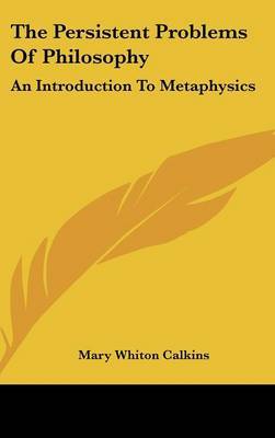 The Persistent Problems Of Philosophy: An Introduction To Metaphysics on Hardback by Mary Whiton Calkins