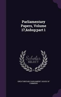 Parliamentary Papers, Volume 17, Part 1 on Hardback