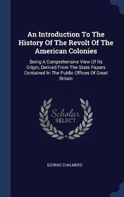 An Introduction to the History of the Revolt of the American Colonies on Hardback by George Chalmers